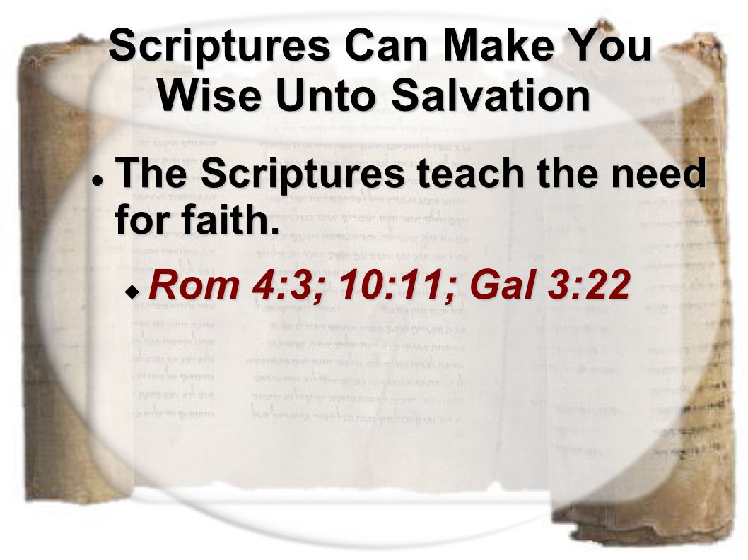 Scriptures Can Make You Wise Unto Salvation Scriptures Can Make You Wise Unto Salvation The Scriptures teach the need for faith.