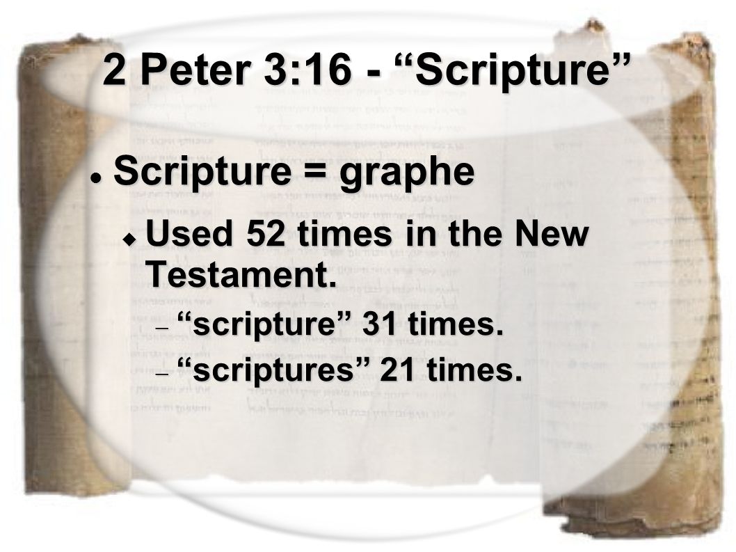 2 Peter 3:16 - Scripture Scripture = graphe Scripture = graphe  Used 52 times in the New Testament.