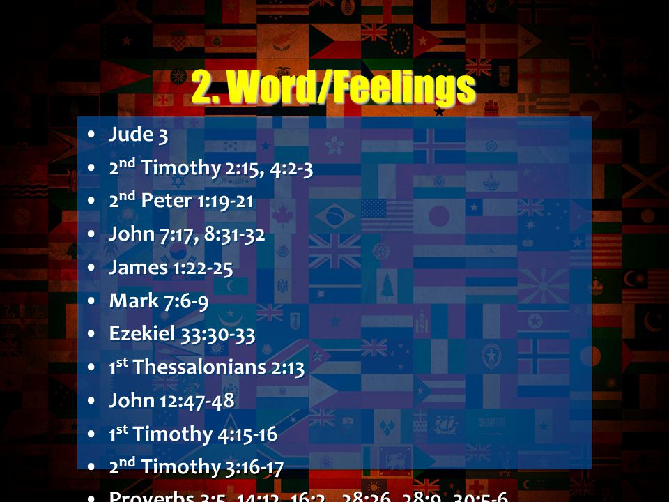 Jude 3 2 nd Timothy 2:15, 4:2-3 2 nd Peter 1:19-21 John 7:17, 8:31-32 James 1:22-25 Mark 7:6-9 Ezekiel 33: st Thessalonians 2:13 John 12: st Timothy 4: nd Timothy 3:16-17 Proverbs 3:5, 14:12, 16:2, 28:26, 28:9, 30:5-6 1 st Corinthians 4:4 2 nd Samuel 6:6-7 Jeremiah 17:9 2 nd Peter 3:16 Psalm 119:60 Matthew 13:1-23 Jude 3 2 nd Timothy 2:15, 4:2-3 2 nd Peter 1:19-21 John 7:17, 8:31-32 James 1:22-25 Mark 7:6-9 Ezekiel 33: st Thessalonians 2:13 John 12: st Timothy 4: nd Timothy 3:16-17 Proverbs 3:5, 14:12, 16:2, 28:26, 28:9, 30:5-6 1 st Corinthians 4:4 2 nd Samuel 6:6-7 Jeremiah 17:9 2 nd Peter 3:16 Psalm 119:60 Matthew 13: