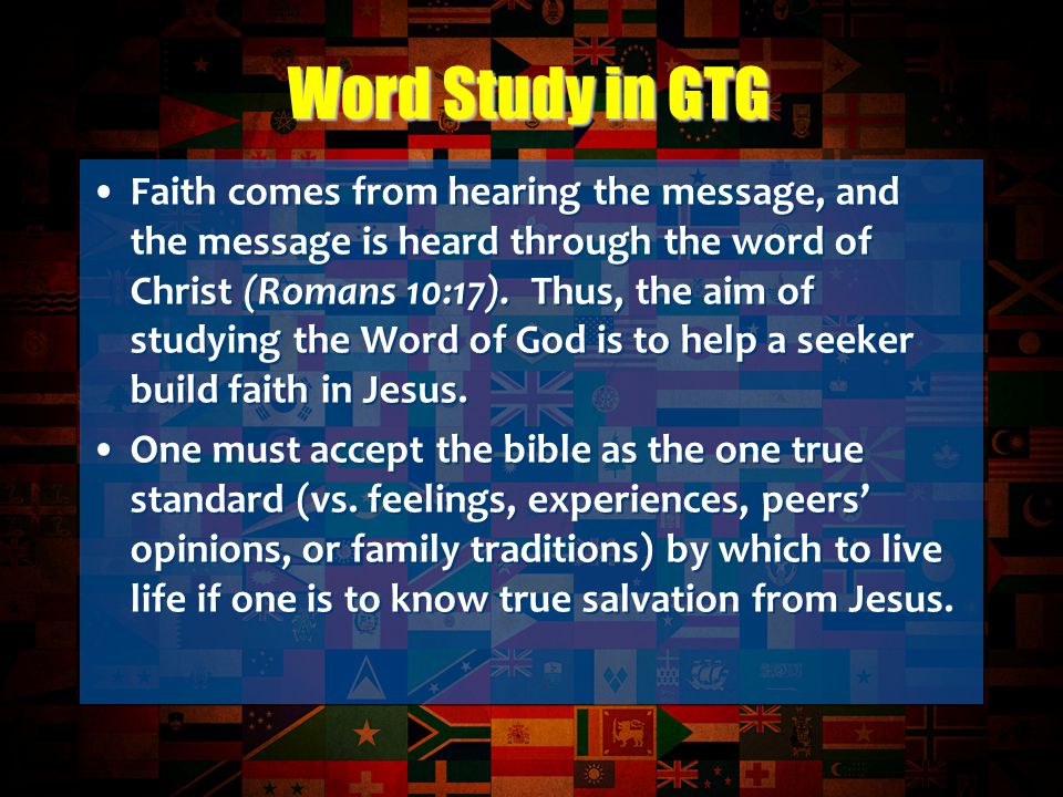 Faith comes from hearing the message, and the message is heard through the word of Christ (Romans 10:17).
