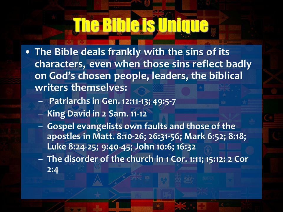 The Bible deals frankly with the sins of its characters, even when those sins reflect badly on God’s chosen people, leaders, the biblical writers themselves: – Patriarchs in Gen.