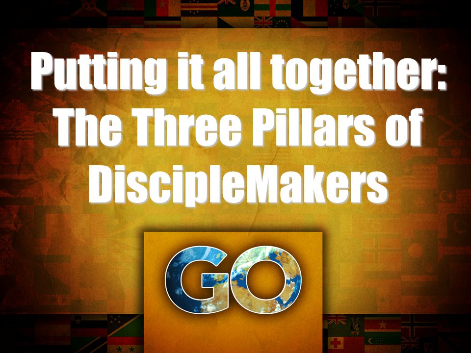 Putting it all together: The Three Pillars of DiscipleMakers
