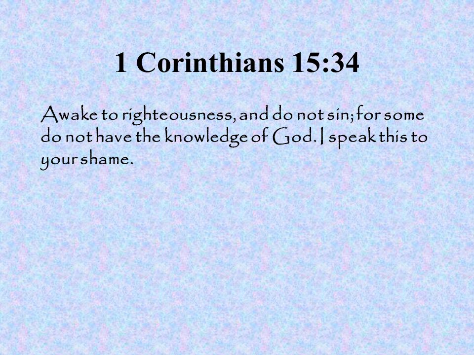 1 Corinthians 15:34 Awake to righteousness, and do not sin; for some do not have the knowledge of God.