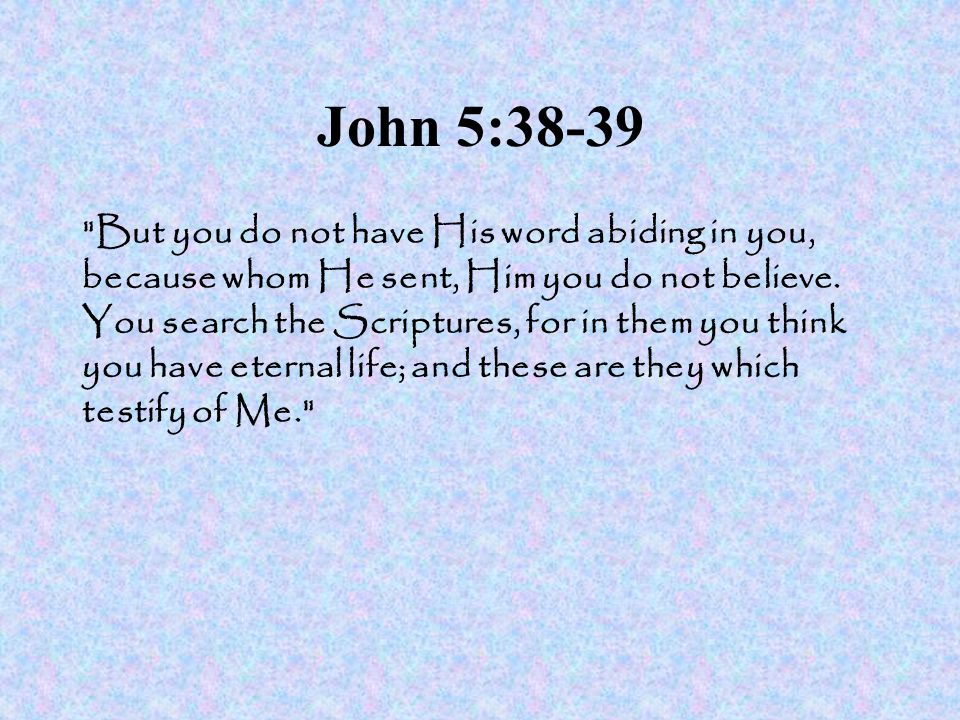 John 5:38-39 But you do not have His word abiding in you, because whom He sent, Him you do not believe.
