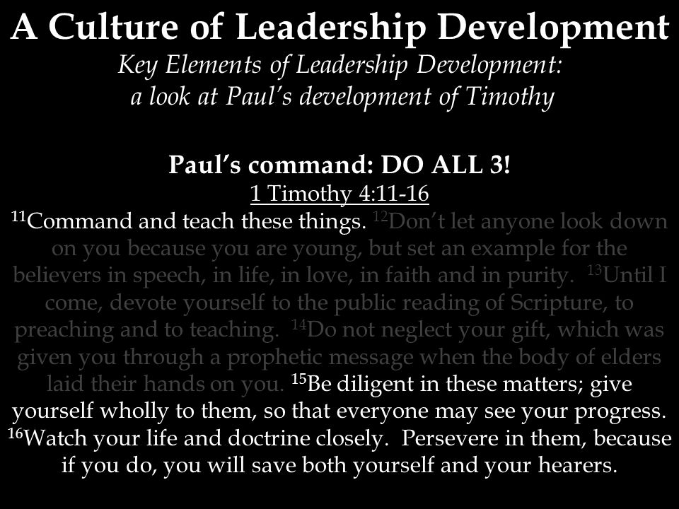 A Culture of Leadership Development Key Elements of Leadership Development: a look at Paul’s development of Timothy Paul’s command: DO ALL 3.