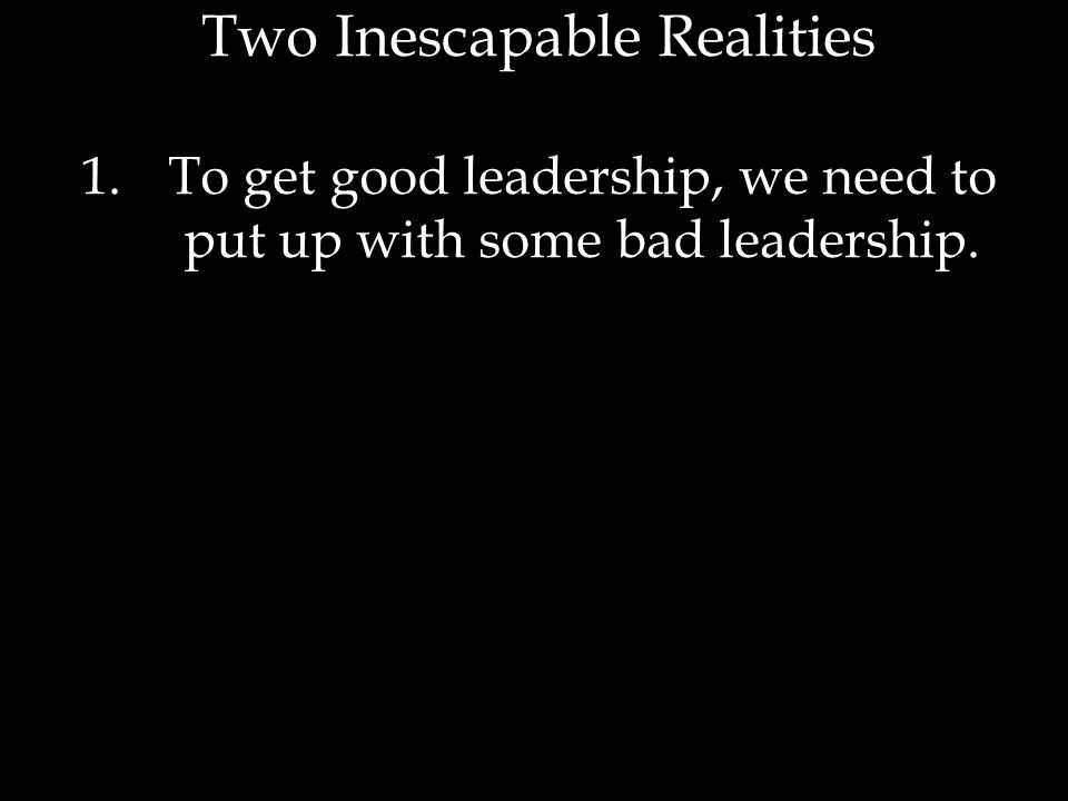 1.To get good leadership, we need to put up with some bad leadership.