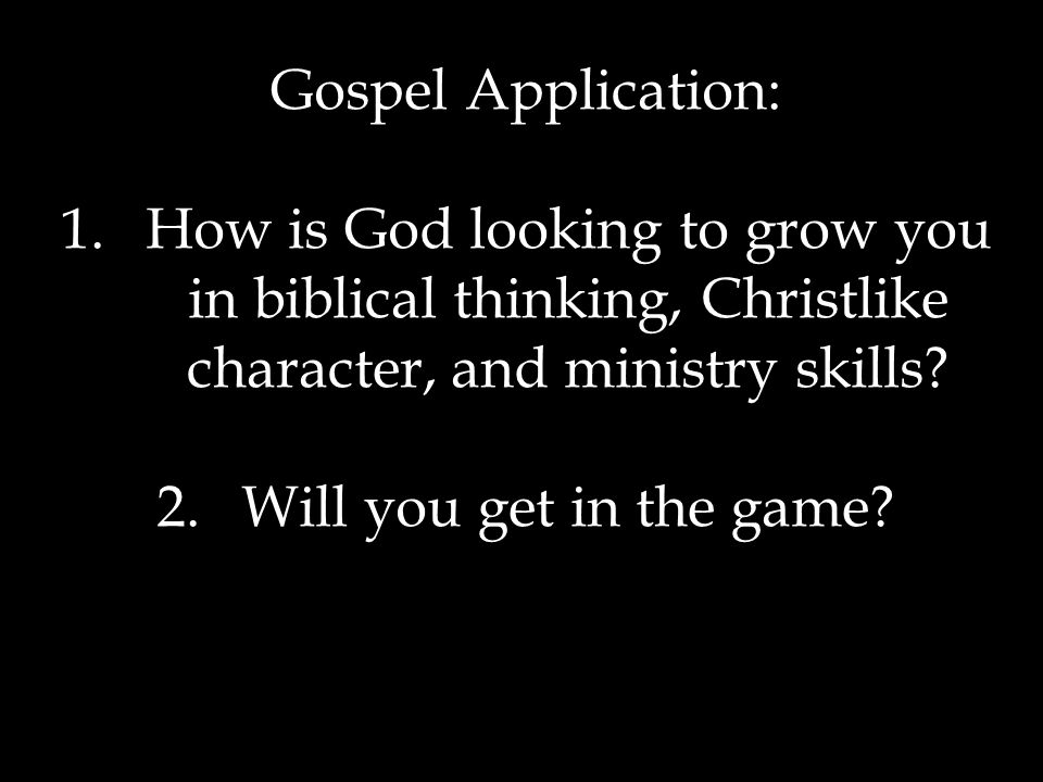 Gospel Application: 1.How is God looking to grow you in biblical thinking, Christlike character, and ministry skills.