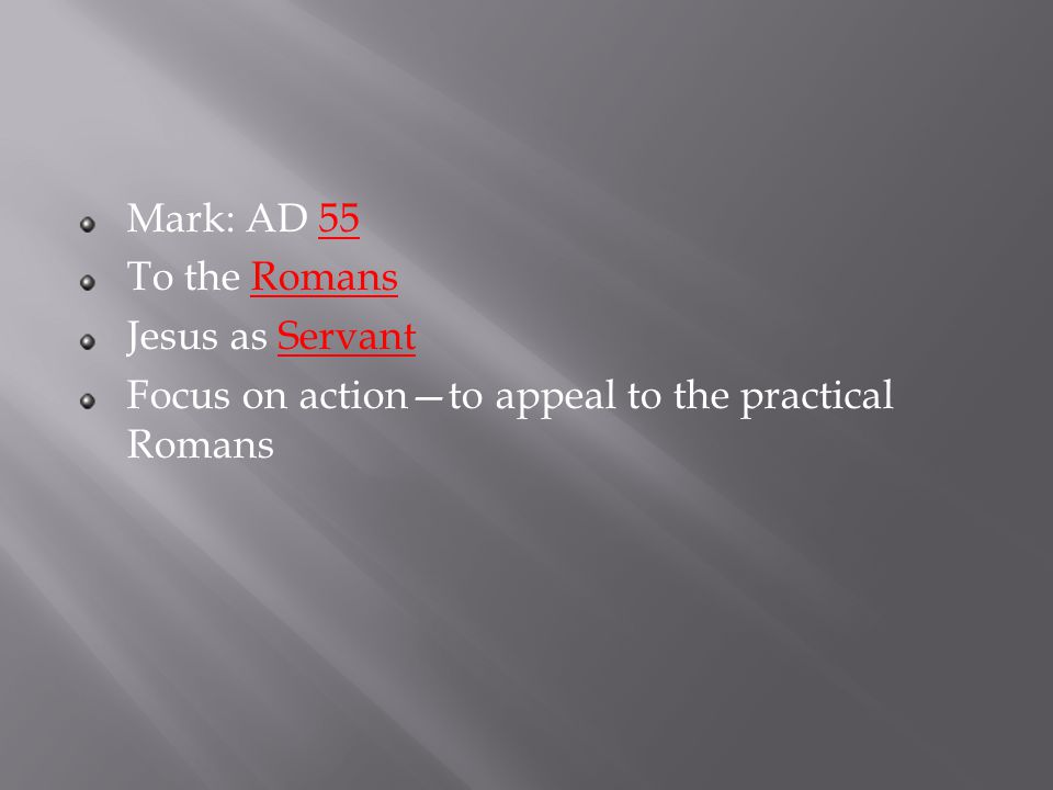 Mark: AD 55 To the Romans Jesus as Servant Focus on action—to appeal to the practical Romans