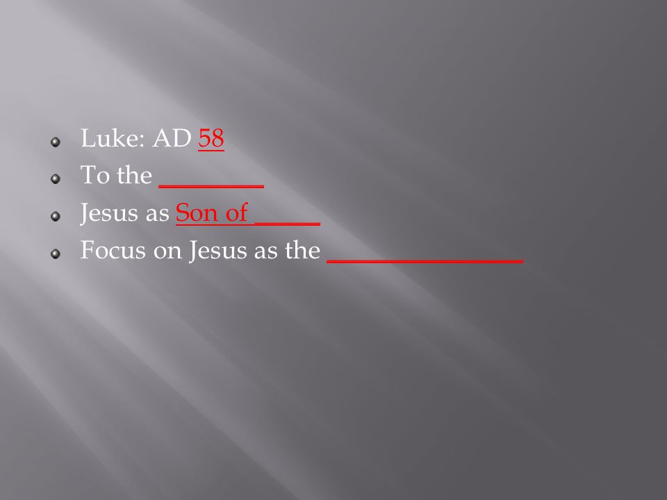 Luke: AD 58 To the ________ Jesus as Son of _____ Focus on Jesus as the _______________