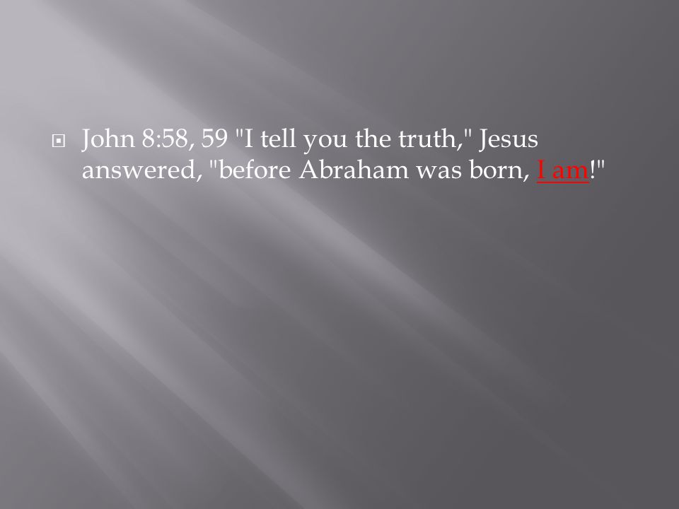  John 8:58, 59 I tell you the truth, Jesus answered, before Abraham was born, I am!