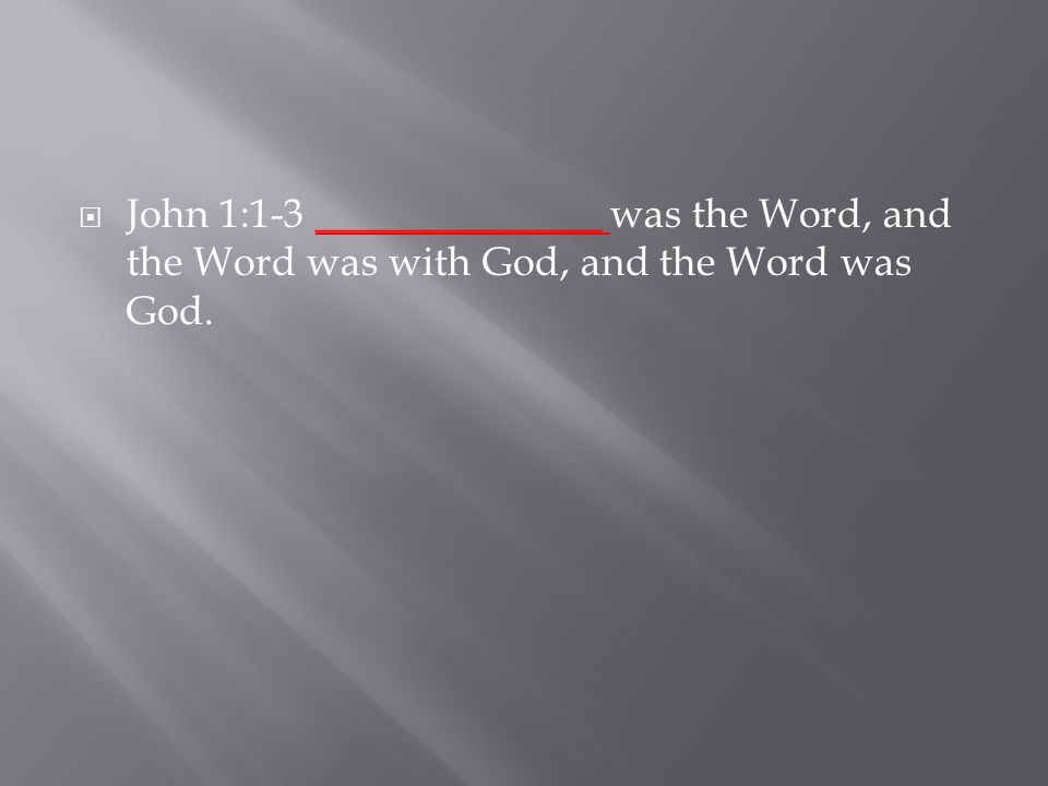  John 1:1-3 ______________ was the Word, and the Word was with God, and the Word was God.