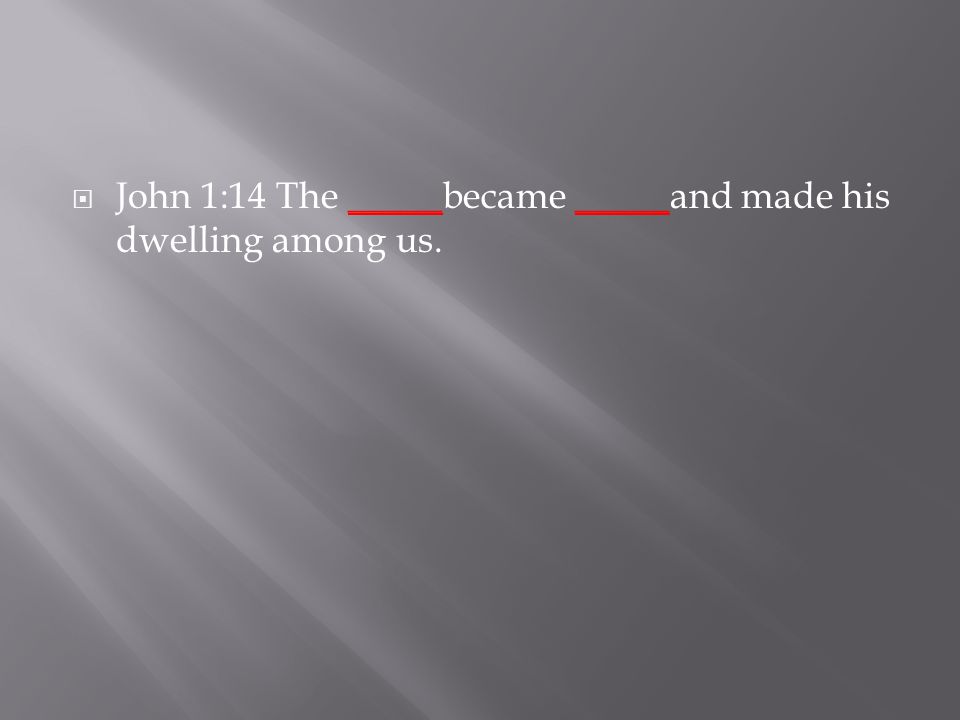  John 1:14 The _____became _____and made his dwelling among us.