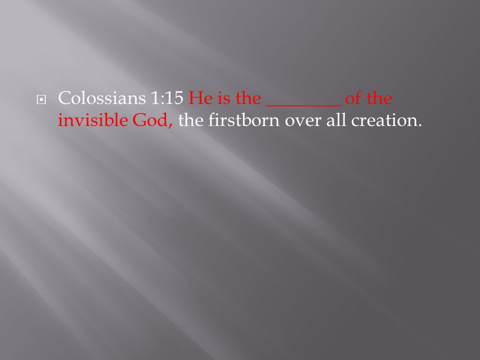  Colossians 1:15 He is the ________ of the invisible God, the firstborn over all creation.