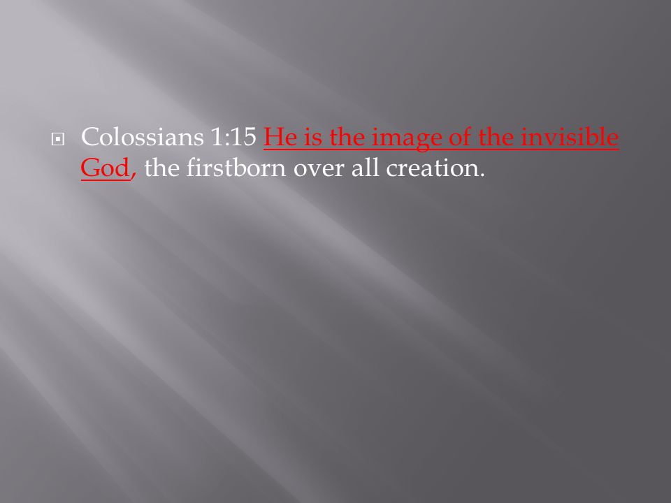  Colossians 1:15 He is the image of the invisible God, the firstborn over all creation.