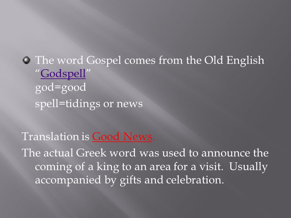 The word Gospel comes from the Old English Godspell god=goodGodspell spell=tidings or news Translation is Good News.