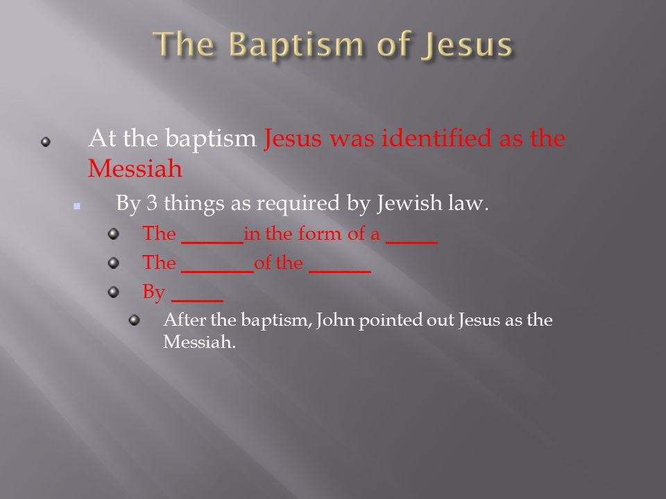 At the baptism Jesus was identified as the Messiah By 3 things as required by Jewish law.