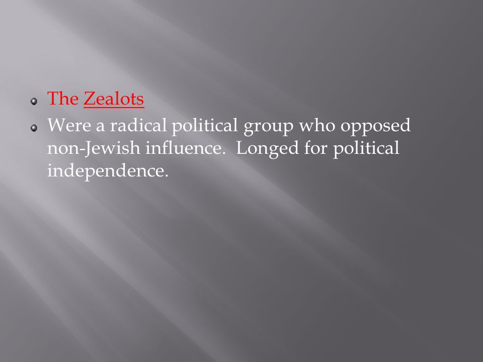 The Zealots Were a radical political group who opposed non-Jewish influence.