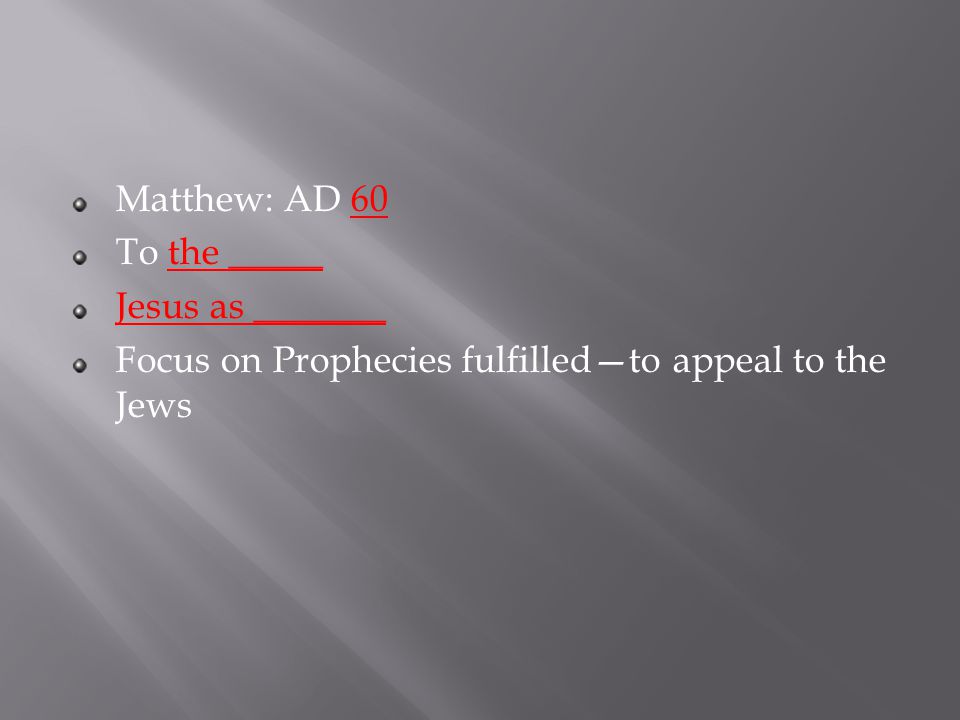 Matthew: AD 60 To the _____ Jesus as _______ Focus on Prophecies fulfilled—to appeal to the Jews