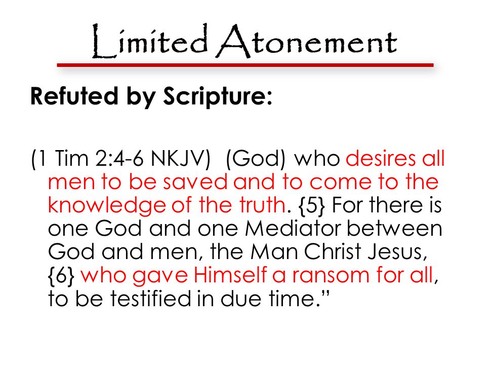 Limited Atonement Refuted by Scripture: (1 Tim 2:4-6 NKJV) (God) who desires all men to be saved and to come to the knowledge of the truth.