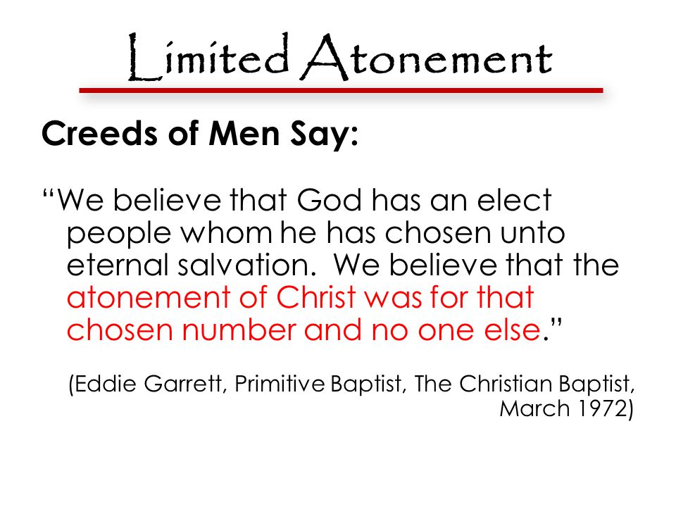 Limited Atonement Creeds of Men Say: We believe that God has an elect people whom he has chosen unto eternal salvation.