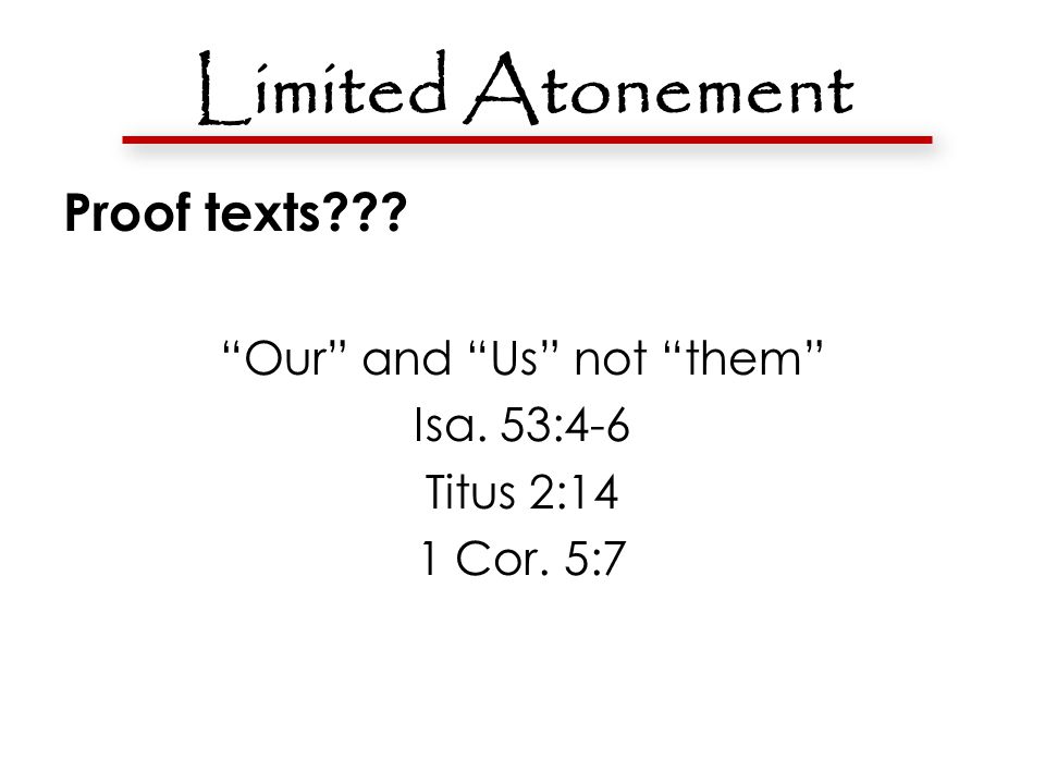 Limited Atonement Proof texts Our and Us not them Isa. 53:4-6 Titus 2:14 1 Cor. 5:7