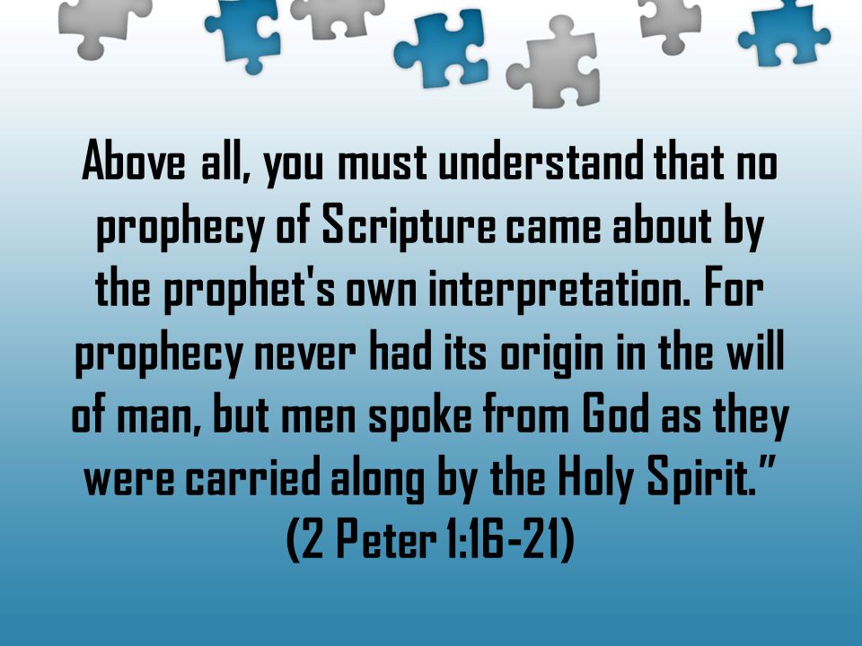 Above all, you must understand that no prophecy of Scripture came about by the prophet s own interpretation.
