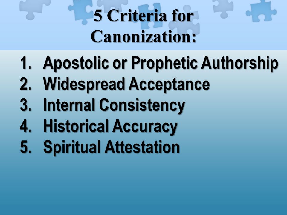 5 Criteria for Canonization: 1.Apostolic or Prophetic Authorship 2.Widespread Acceptance 3.Internal Consistency 4.Historical Accuracy 5.Spiritual Attestation