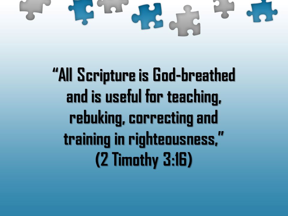 All Scripture is God-breathed and is useful for teaching, rebuking, correcting and training in righteousness, (2 Timothy 3:16)