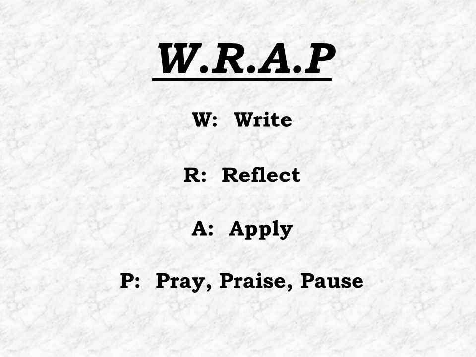 P: Pray, Praise, Pause W: Write R: Reflect A: Apply W.R.A.P