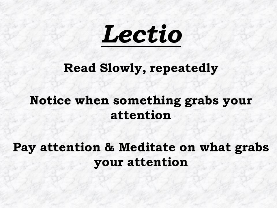 Pay attention & Meditate on what grabs your attention Read Slowly, repeatedly Notice when something grabs your attention Lectio