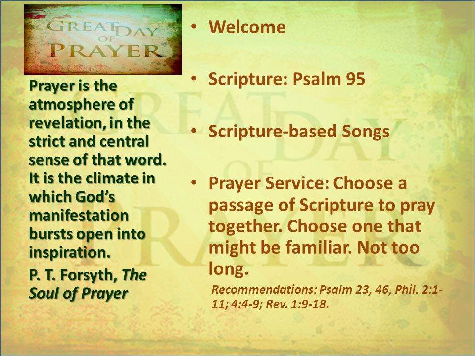 Welcome Scripture: Psalm 95 Scripture-based Songs Prayer Service:Choose a passage of Scripture to pray together.