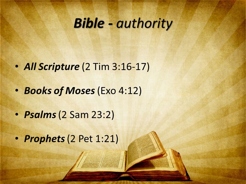 Bible - authority All Scripture (2 Tim 3:16-17) Books of Moses (Exo 4:12) Psalms (2 Sam 23:2) Prophets (2 Pet 1:21)