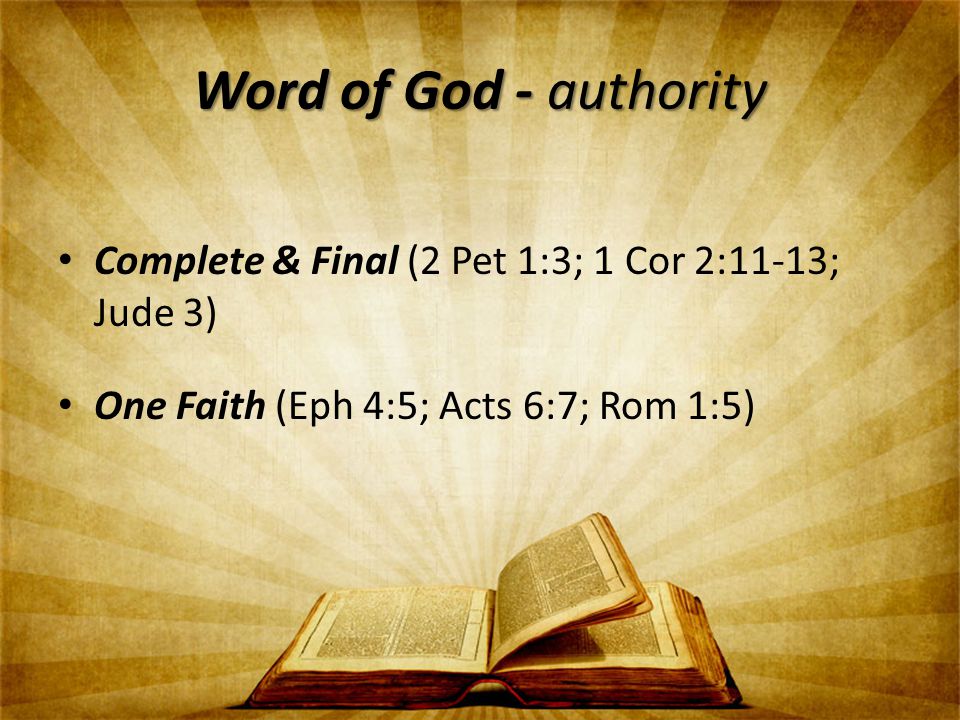 Word of God - authority Complete & Final (2 Pet 1:3; 1 Cor 2:11-13; Jude 3) One Faith (Eph 4:5; Acts 6:7; Rom 1:5)