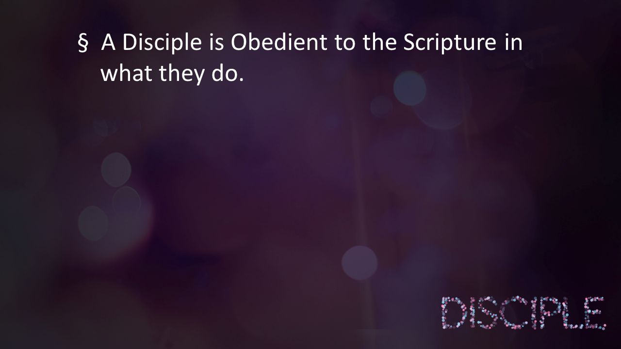 § A Disciple is Obedient to the Scripture in what they do.