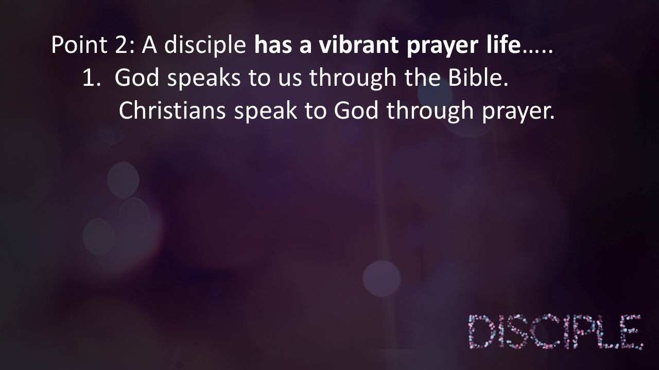 Point 2: A disciple has a vibrant prayer life….. 1.