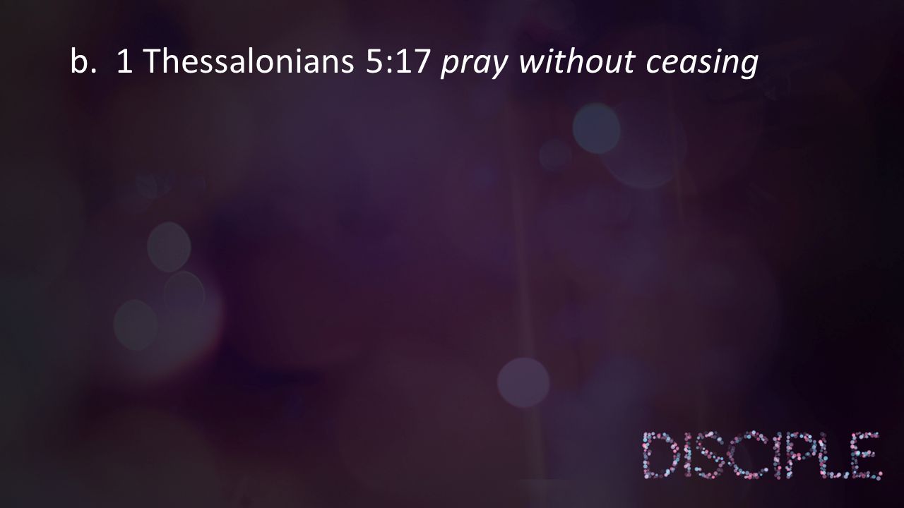 b. 1 Thessalonians 5:17 pray without ceasing