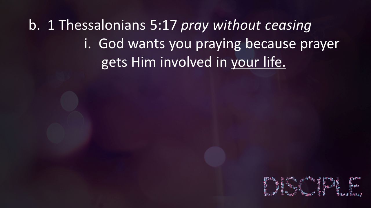 i. God wants you praying because prayer gets Him involved in your life.