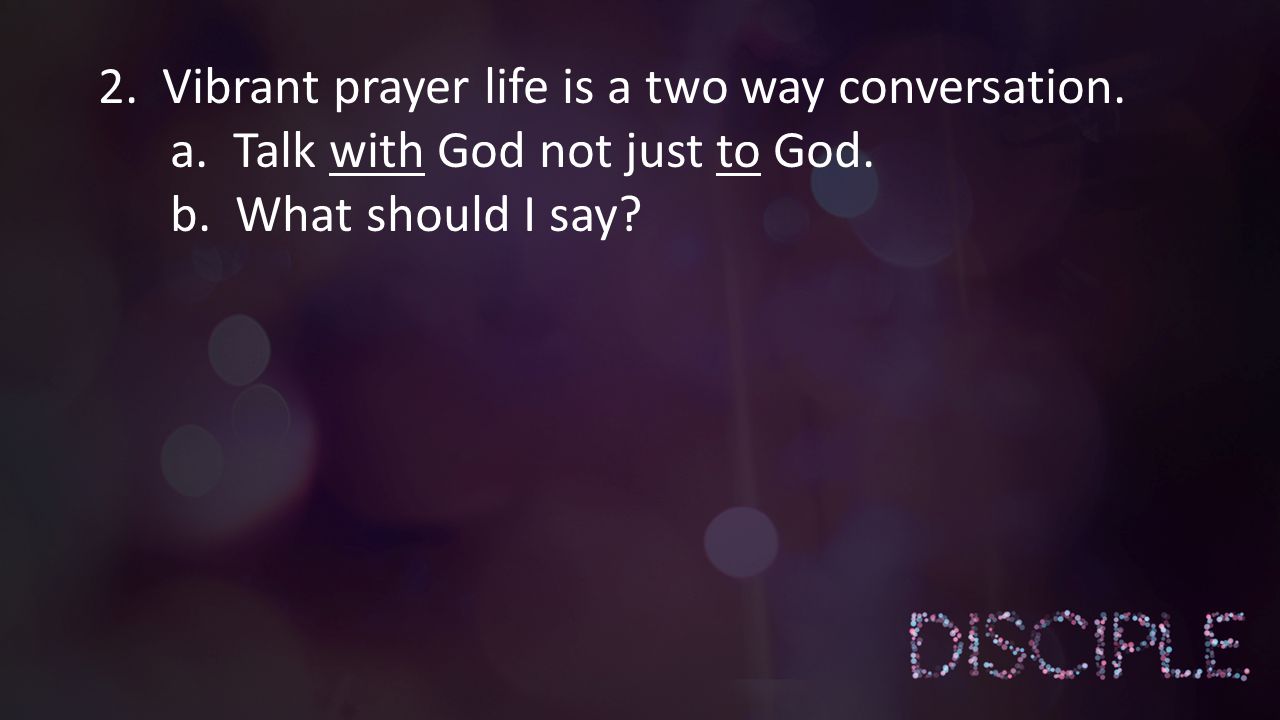 2. Vibrant prayer life is a two way conversation.