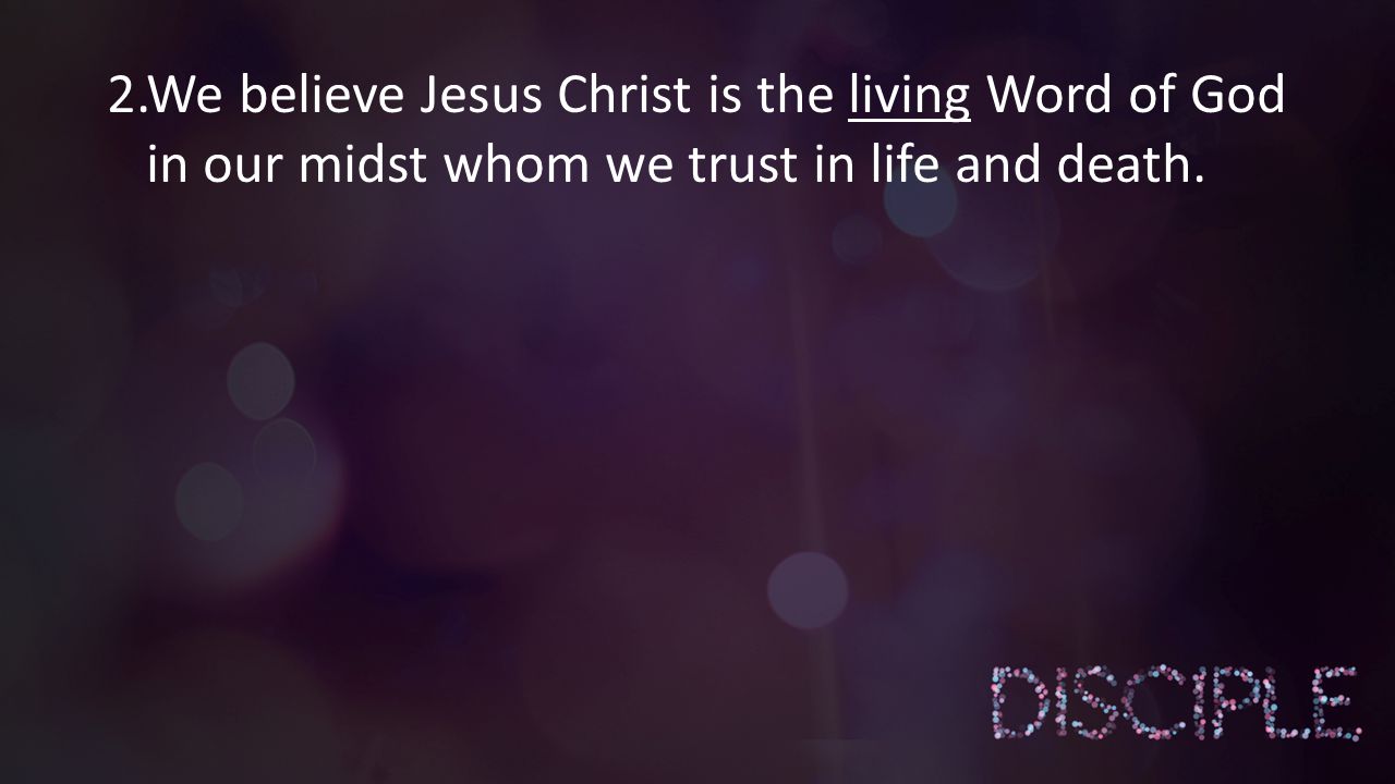 2.We believe Jesus Christ is the living Word of God in our midst whom we trust in life and death.