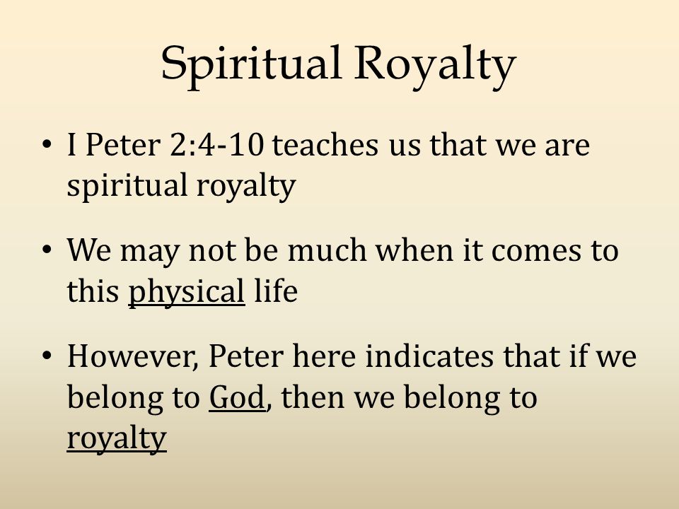 Spiritual Royalty I Peter 2:4-10 teaches us that we are spiritual royalty We may not be much when it comes to this physical life However, Peter here indicates that if we belong to God, then we belong to royalty