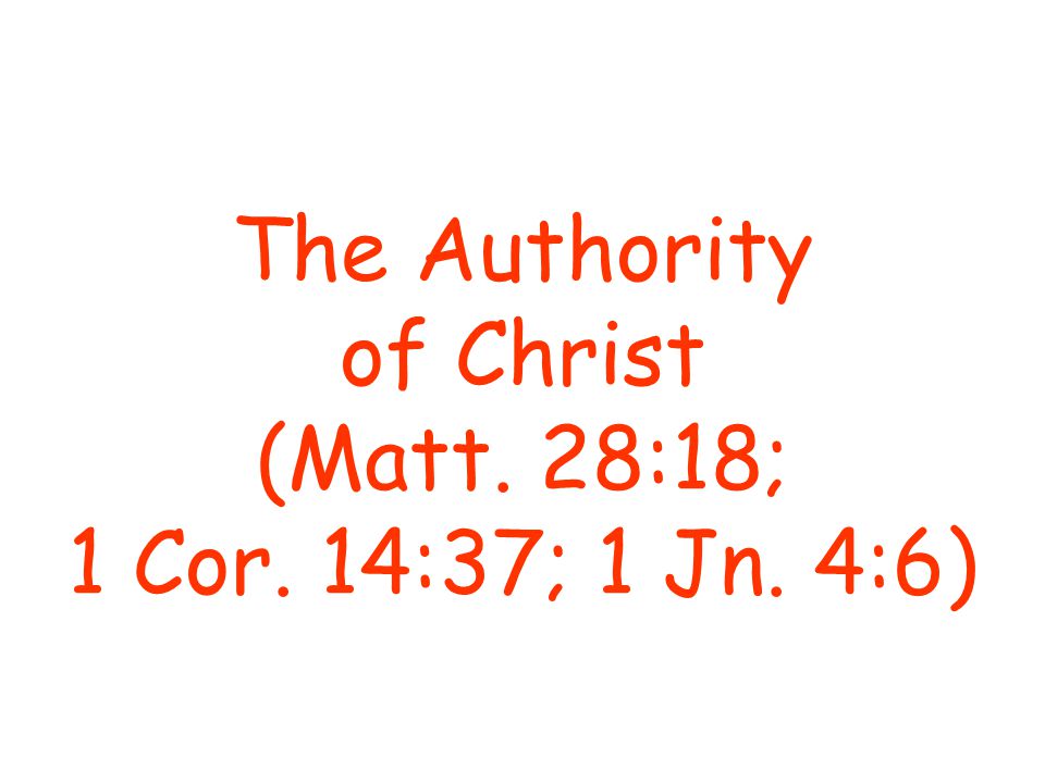 The Authority of Christ (Matt. 28:18; 1 Cor. 14:37; 1 Jn. 4:6)