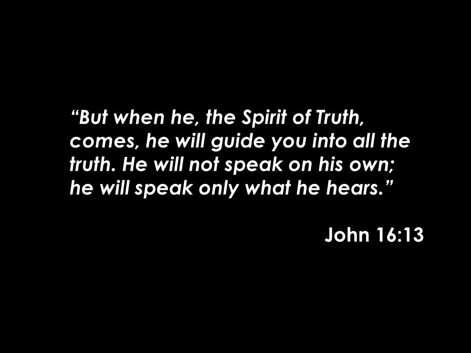 But when he, the Spirit of Truth, comes, he will guide you into all the truth.