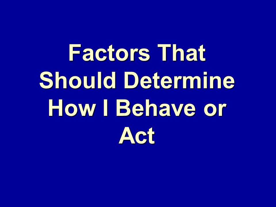 Factors That Should Determine How I Behave or Act