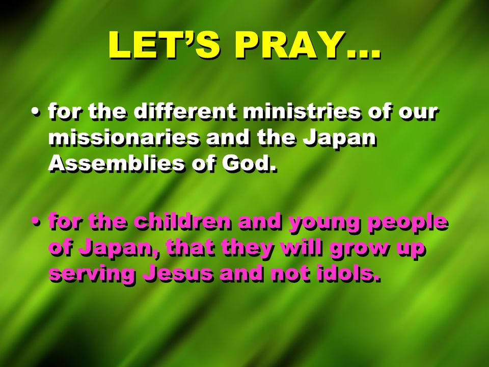 LET’S PRAY… for the different ministries of our missionaries and the Japan Assemblies of God.