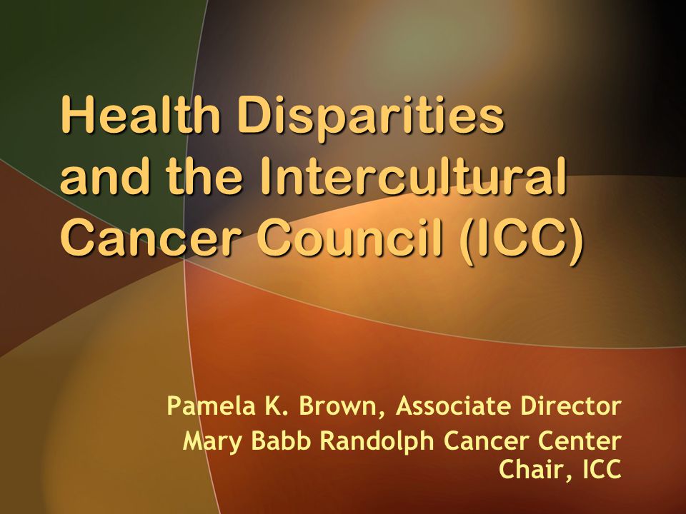 Health Disparities and the Intercultural Cancer Council (ICC) Pamela K.