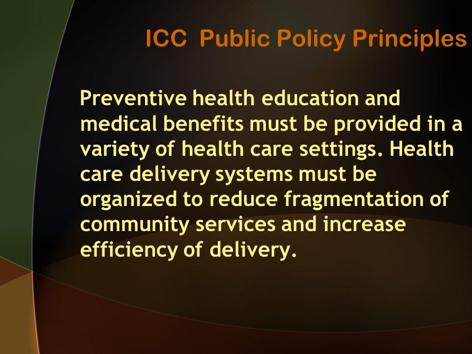 ICC Public Policy Principles Preventive health education and medical benefits must be provided in a variety of health care settings.