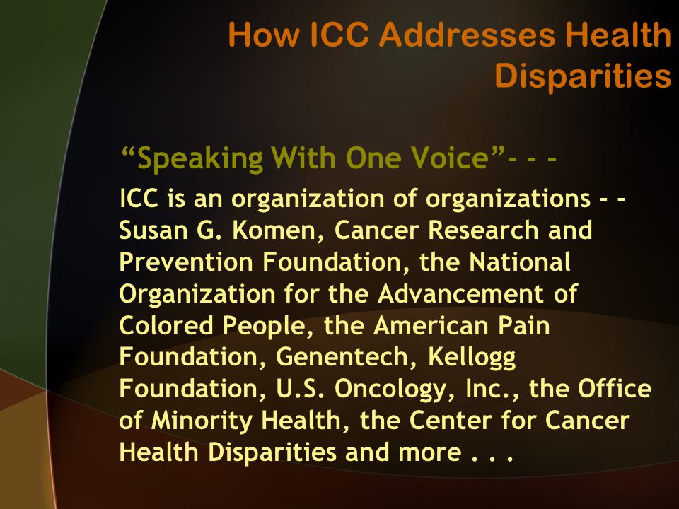 How ICC Addresses Health Disparities Speaking With One Voice ICC is an organization of organizations - - Susan G.