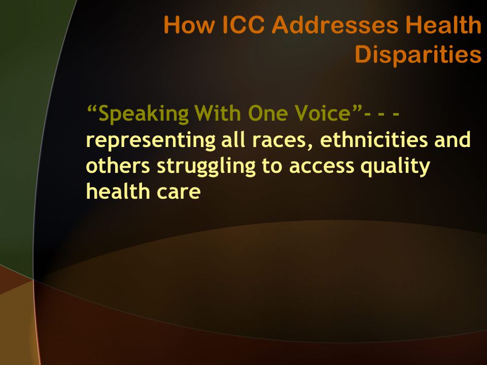 How ICC Addresses Health Disparities Speaking With One Voice representing all races, ethnicities and others struggling to access quality health care