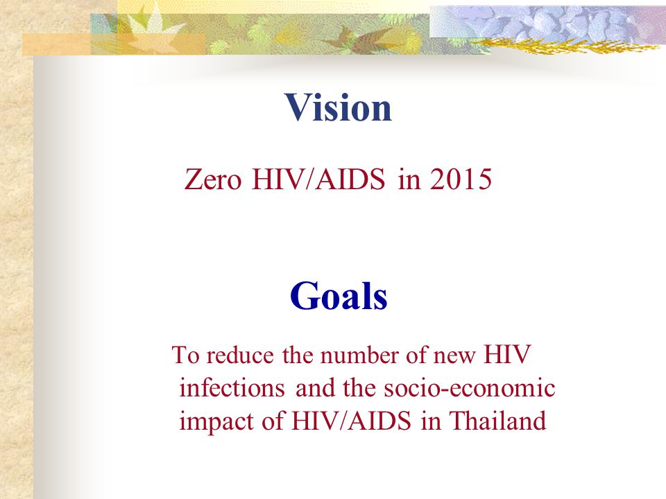 Goals To reduce the number of new HIV infections and the socio-economic impact of HIV/AIDS in Thailand Vision Zero HIV/AIDS in 2015