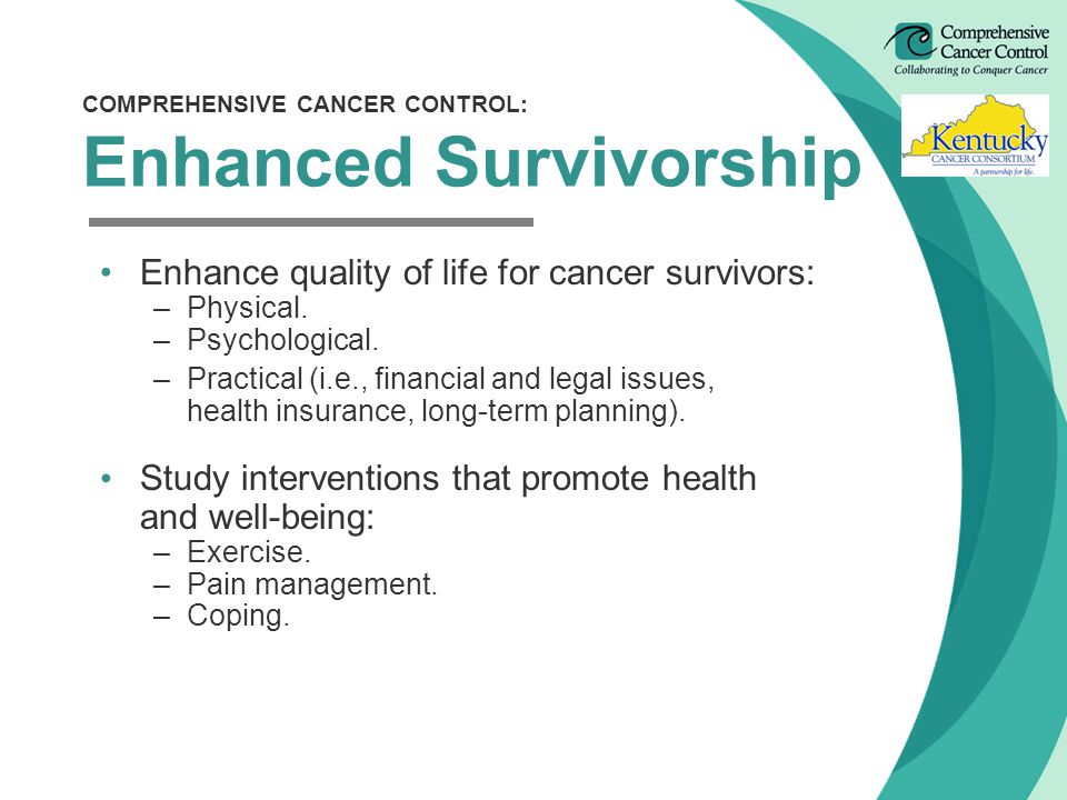 Enhance quality of life for cancer survivors: –Physical.